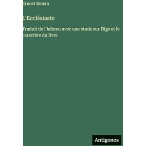 Renan, Ernest L'Ecclésiaste: Traduit de l'hébreu avec une étude sur l'âge et le caractère du livre Renan, Ernest L'Ecclésiaste: Traduit de l'hébreu avec une étude sur l'âge et le caractère du livre