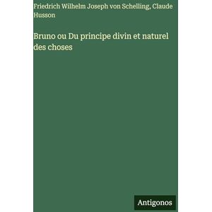 Schelling, Friedrich Wilhelm Joseph Von Bruno ou Du principe divin et naturel des choses Schelling, Friedrich Wilhelm Joseph Von Bruno ou Du principe divin et naturel des choses