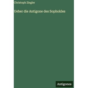 Ziegler, Christoph Ueber die Antigone des Sophokles Ziegler, Christoph Ueber die Antigone des Sophokles