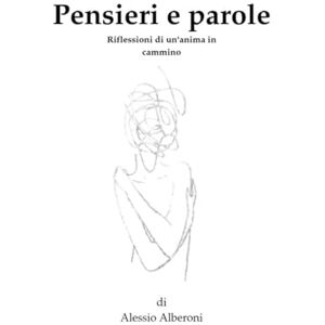 Alberoni, Ale Alessio Alba Pensieri e parole: Riflessioni di un'anima in cammino Alberoni, Ale Alessio Alba Pensieri e parole: Riflessioni di un'anima in cammino