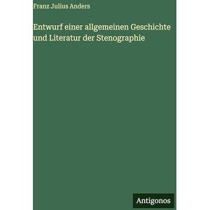 Anders, Franz Julius Entwurf einer allgemeinen Geschichte und Literatur der Stenographie Anders, Franz Julius Entwurf einer allgemeinen Geschichte und Literatur der Stenographie