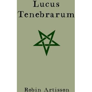 Artisson, Robin Lucus Tenebrarum: A Manual and Testament of Witchcraft Artisson, Robin Lucus Tenebrarum: A Manual and Testament of Witchcraft