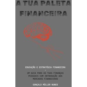 NUNES, GONÇALO MULLER A TUA PALETA FINANCEIRA: EDUCAÇÃO E ESTRATÉGIA FINANCEIRA UM GUIA PARA AS TUAS FINANÇAS PESSOAIS COM INTRODUÇÃO AS MERCADOS FINANCEIROS NUNES, GONÇALO MULLER A TUA PALETA FINANCEIRA: EDUCAÇÃO E ESTRATÉGIA FINANCEIRA UM GUIA PARA AS TUAS FINANÇAS PESSOAIS COM INTRODUÇÃO AS MERCADOS FINANCEIROS