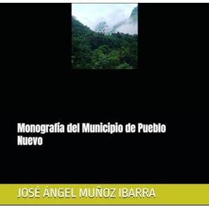 MUÑOZ IBARRA, DR. JOSÉ ÁNGEL Monografía del Municipio de Pueblo Nuevo MUÑOZ IBARRA, DR. JOSÉ ÁNGEL Monografía del Municipio de Pueblo Nuevo