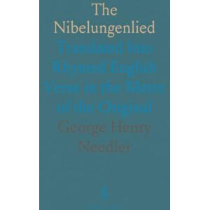 George Henry, Needler The Nibelungenlied: Translated Into Rhymed English Verse in the Metre of the Original George Henry, Needler The Nibelungenlied: Translated Into Rhymed English Verse in the Metre of the Original