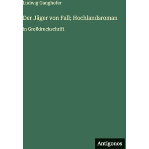 Ganghofer, Ludwig Der Jäger von Fall; Hochlandsroman: in Großdruckschrift Ganghofer, Ludwig Der Jäger von Fall; Hochlandsroman: in Großdruckschrift