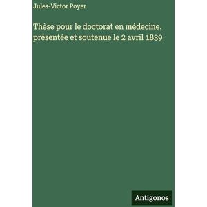 Poyer, Jules-Victor Thèse pour le doctorat en médecine, présentée et soutenue le 2 avril 1839 Poyer, Jules-Victor Thèse pour le doctorat en médecine, présentée et soutenue le 2 avril 1839