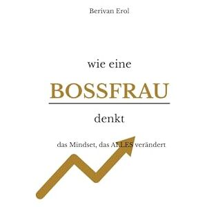 Erol, Berivan wie eine Bossfrau denkt: das Mindset, das ALLES verändert Erol, Berivan wie eine Bossfrau denkt: das Mindset, das ALLES verändert