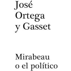 Ortega y Gasset, José Mirabeau o el político Ortega y Gasset, José Mirabeau o el político