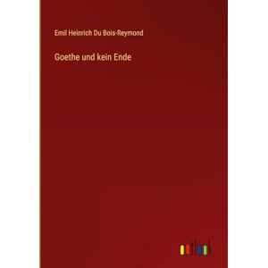 Du Bois-Reymond, Emil Heinrich Goethe und kein Ende Du Bois-Reymond, Emil Heinrich Goethe und kein Ende