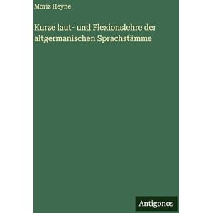 Heyne, Moriz Kurze laut- und Flexionslehre der altgermanischen Sprachstämme Heyne, Moriz Kurze laut- und Flexionslehre der altgermanischen Sprachstämme