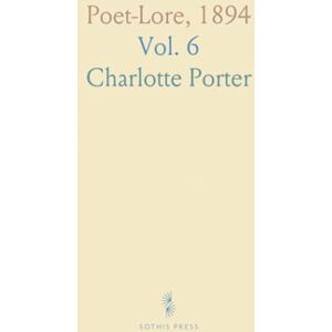 Charlotte, Porter Poet-Lore, 1894: A Monthly Magazine Devoted to Letters and to the Study of Shakespeare, Browning and Comparative Literature Charlotte, Porter Poet-Lore, 1894: A Monthly Magazine Devoted to Letters and to the Study of Shakespeare, Browning and Comparative Literature