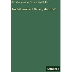 Helfert, Joseph Alexander Freiherr Von Aus Böhmen nach Italien, März 1848 Helfert, Joseph Alexander Freiherr Von Aus Böhmen nach Italien, März 1848