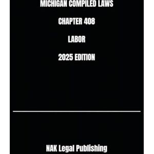 Legal Publishing, NAK MICHIGAN COMPILED LAWS CHAPTER 408 LABOR 2025 EDITION Legal Publishing, NAK MICHIGAN COMPILED LAWS CHAPTER 408 LABOR 2025 EDITION