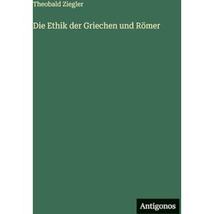 Ziegler, Theobald Die Ethik der Griechen und Römer Ziegler, Theobald Die Ethik der Griechen und Römer