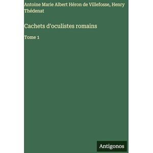 Antoine de Villefosse Cachets d'oculistes romains: Tome 1 Antoine de Villefosse Cachets d'oculistes romains: Tome 1