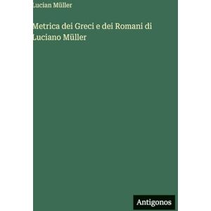 Müller, Lucian Metrica dei Greci e dei Romani di Luciano Müller Müller, Lucian Metrica dei Greci e dei Romani di Luciano Müller