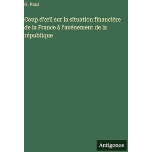 Paul, G Coup d'oeil sur la situation financière de la France à l'avénement de la république Paul, G Coup d'oeil sur la situation financière de la France à l'avénement de la république