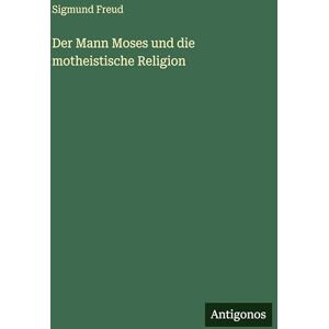 Freud, Sigmund Der Mann Moses und die motheistische Religion Freud, Sigmund Der Mann Moses und die motheistische Religion