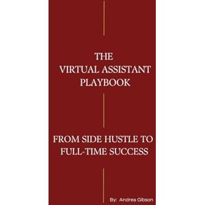 Gibson The Virtual Assistant Playbook: From Side Hustle to Full-Time Success Gibson The Virtual Assistant Playbook: From Side Hustle to Full-Time Success