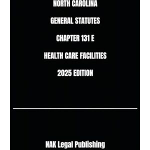 Legal Publishing, NAK NORTH CAROLINA GENERAL STATUTES CHAPTER 131 E HEALTH CARE FACILITIES 2025 EDITION Legal Publishing, NAK NORTH CAROLINA GENERAL STATUTES CHAPTER 131 E HEALTH CARE FACILITIES 2025 EDITION