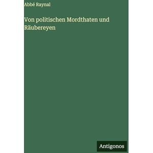 Raynal, Abbé Von politischen Mordthaten und Räubereyen Raynal, Abbé Von politischen Mordthaten und Räubereyen