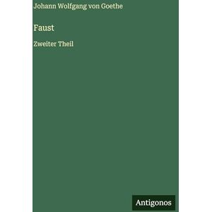 Goethe, Johann Wolfgang Von Faust: Zweiter Theil Goethe, Johann Wolfgang Von Faust: Zweiter Theil