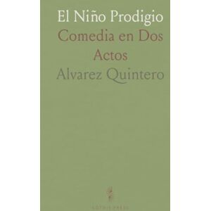 Alvarez, Quintero El Niño Prodigio: Comedia en Dos Actos Alvarez, Quintero El Niño Prodigio: Comedia en Dos Actos
