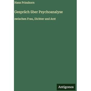 Prinzhorn, Hans Gespräch über Psychoanalyse: zwischen Frau, Dichter und Arzt Prinzhorn, Hans Gespräch über Psychoanalyse: zwischen Frau, Dichter und Arzt