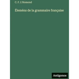 L'Homond, C F Éleméns de la grammaire française L'Homond, C F Éleméns de la grammaire française