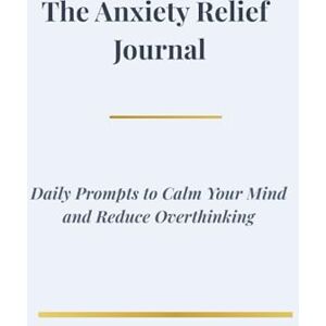 Edenareia The Anxiety Relief Journal: Daily Prompts to Calm Your Mind and Reduce Overthinking Edenareia The Anxiety Relief Journal: Daily Prompts to Calm Your Mind and Reduce Overthinking