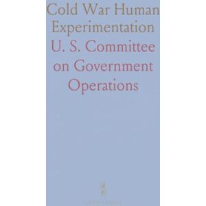 U. S. Committee on Government, Operations Cold War Human Experimentation: Hearing: Legislation and National Security Subcommittee, 1994 U. S. Committee on Government, Operations Cold War Human Experimentation: Hearing: Legislation and National Security Subcommittee, 1994