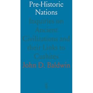 John D., Baldwin Pre-Historic Nations: Inquiries on Ancient Civilizations and their Links to Cushites John D., Baldwin Pre-Historic Nations: Inquiries on Ancient Civilizations and their Links to Cushites