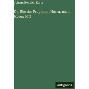 Kurtz, Johann Heinrich Die Ehe des Propheten Hosea, nach Hosea I-III Kurtz, Johann Heinrich Die Ehe des Propheten Hosea, nach Hosea I-III