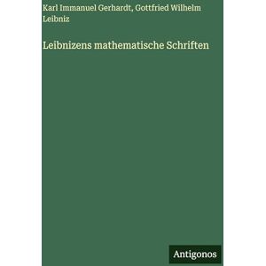 Leibniz, Gottfried Wilhelm Leibnizens mathematische Schriften Leibniz, Gottfried Wilhelm Leibnizens mathematische Schriften