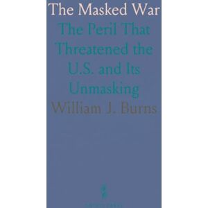 William J., Burns The Masked War: The Peril That Threatened the U.S. and Its Unmasking William J., Burns The Masked War: The Peril That Threatened the U.S. and Its Unmasking