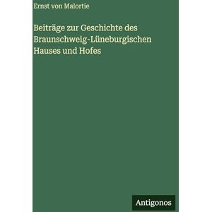 Malortie, Ernst Von Beiträge zur Geschichte des Braunschweig-Lüneburgischen Hauses und Hofes Malortie, Ernst Von Beiträge zur Geschichte des Braunschweig-Lüneburgischen Hauses und Hofes