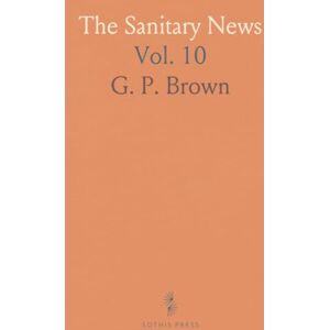 G. P., Brown The Sanitary News: Healthy Homes and Healthy Living; An Illustrated Weekly Journal of Sanitary Science; May 7-October 29, 1887 G. P., Brown The Sanitary News: Healthy Homes and Healthy Living; An Illustrated Weekly Journal of Sanitary Science; May 7-October 29, 1887