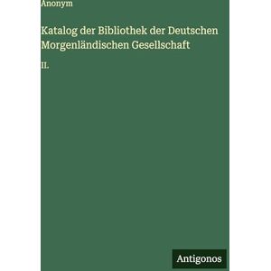 Anonym Katalog der Bibliothek der Deutschen Morgenländischen Gesellschaft: II. Anonym Katalog der Bibliothek der Deutschen Morgenländischen Gesellschaft: II.
