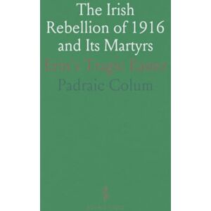 Padraic, Colum The Irish Rebellion of 1916 and Its Martyrs: Erin's Tragic Easter Padraic, Colum The Irish Rebellion of 1916 and Its Martyrs: Erin's Tragic Easter