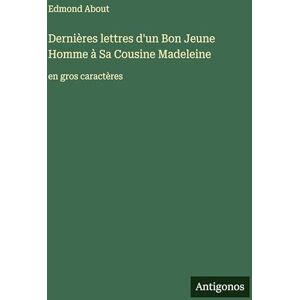 About, Edmond Dernières lettres d'un Bon Jeune Homme à Sa Cousine Madeleine: en gros caractères About, Edmond Dernières lettres d'un Bon Jeune Homme à Sa Cousine Madeleine: en gros caractères