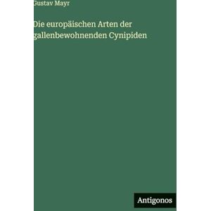 Mayr, Gustav Die europäischen Arten der gallenbewohnenden Cynipiden Mayr, Gustav Die europäischen Arten der gallenbewohnenden Cynipiden