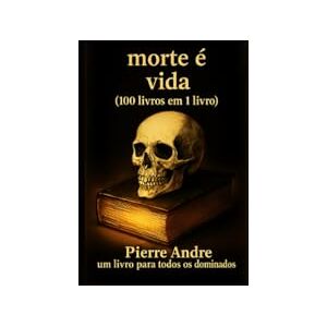 Andre, Pierre A morte é a vida (100 livros em 1 livro): Um livro para todos os dominados Andre, Pierre A morte é a vida (100 livros em 1 livro): Um livro para todos os dominados