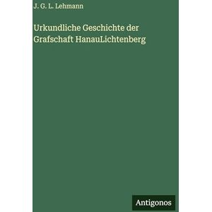 Lehmann, J G L Urkundliche Geschichte der Grafschaft HanauLichtenberg Lehmann, J G L Urkundliche Geschichte der Grafschaft HanauLichtenberg