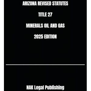 Legal Publishing, NAK ARIZONA REVISED STATUTES TITLE 27 MINERALS OIL AND GAS 2025 EDITION Legal Publishing, NAK ARIZONA REVISED STATUTES TITLE 27 MINERALS OIL AND GAS 2025 EDITION