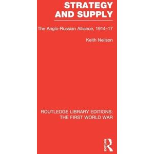 Neilson, Keith Strategy and Supply (RLE The First World War): The Anglo-Russian Alliance 1914-1917 (Routledge Library Editions: The First World War) Neilson, Keith Strategy and Supply (RLE The First World War): The Anglo-Russian Alliance 1914-1917 (Routledge Library Editions: The First World War)