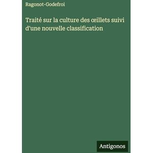 Ragonot-Godefroi Traité sur la culture des oeillets suivi d'une nouvelle classification Ragonot-Godefroi Traité sur la culture des oeillets suivi d'une nouvelle classification