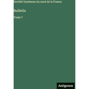 Société Linnéenne Du Nord de la Franc Bulletin: Tome 7 Société Linnéenne Du Nord de la Franc Bulletin: Tome 7