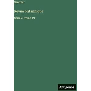 Saulnier Revue britannique: Série 4, Tome 13 Saulnier Revue britannique: Série 4, Tome 13