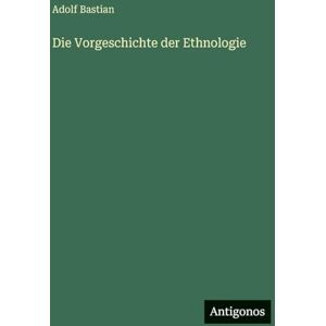Bastian, Adolf Die Vorgeschichte der Ethnologie Bastian, Adolf Die Vorgeschichte der Ethnologie